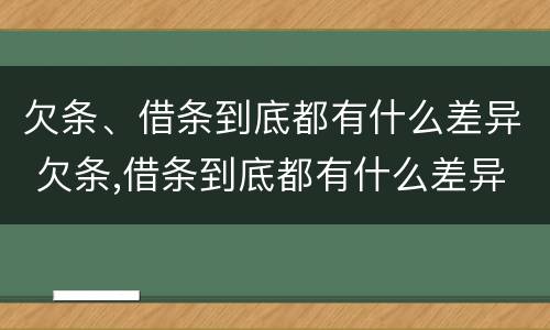 欠条、借条到底都有什么差异 欠条,借条到底都有什么差异呢