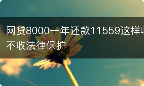 网贷8000一年还款11559这样收不收法律保护