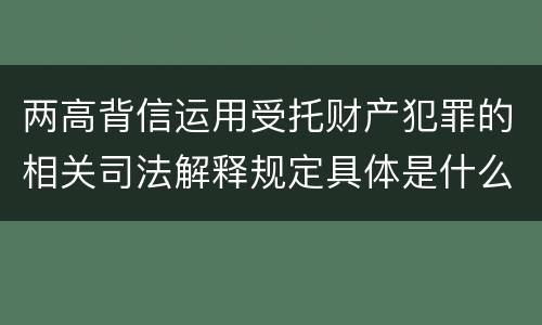 两高背信运用受托财产犯罪的相关司法解释规定具体是什么内容