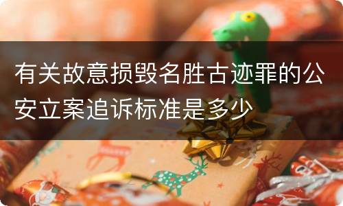 有关故意损毁名胜古迹罪的公安立案追诉标准是多少