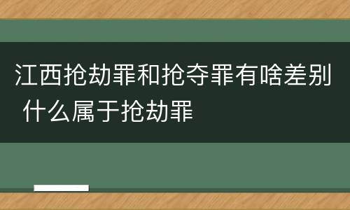 江西抢劫罪和抢夺罪有啥差别 什么属于抢劫罪