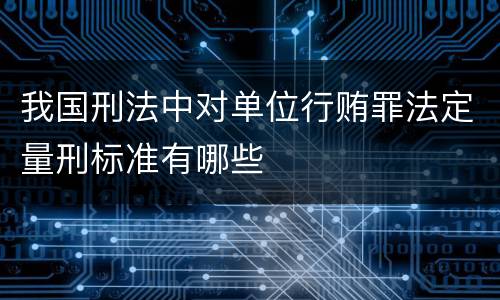 我国刑法中对单位行贿罪法定量刑标准有哪些