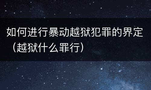 如何进行暴动越狱犯罪的界定（越狱什么罪行）