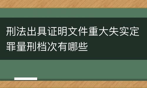 刑法出具证明文件重大失实定罪量刑档次有哪些