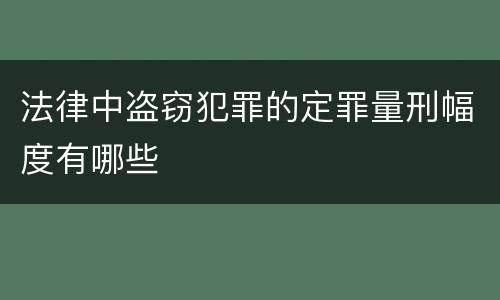 法律中盗窃犯罪的定罪量刑幅度有哪些