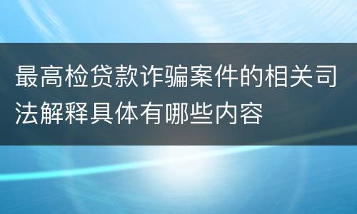 最高检贷款诈骗案件的相关司法解释具体有哪些内容
