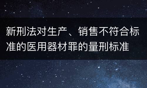 新刑法对生产、销售不符合标准的医用器材罪的量刑标准