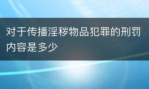 对于传播淫秽物品犯罪的刑罚内容是多少