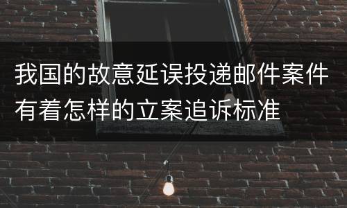我国的故意延误投递邮件案件有着怎样的立案追诉标准