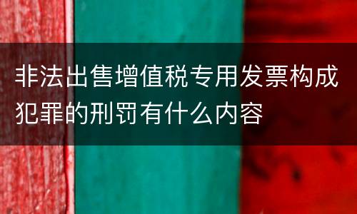 非法出售增值税专用发票构成犯罪的刑罚有什么内容