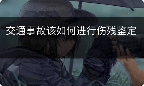 交通事故该如何进行伤残鉴定