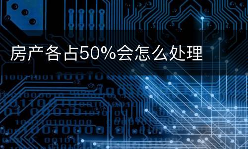 房产各占50%会怎么处理