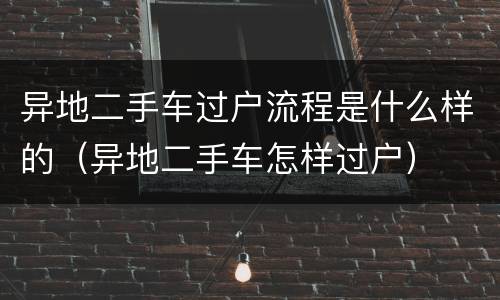 异地二手车过户流程是什么样的（异地二手车怎样过户）