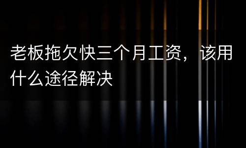 老板拖欠快三个月工资，该用什么途径解决