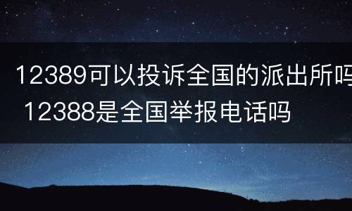 12389可以投诉全国的派出所吗 12388是全国举报电话吗