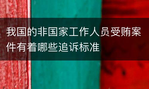 我国的非国家工作人员受贿案件有着哪些追诉标准