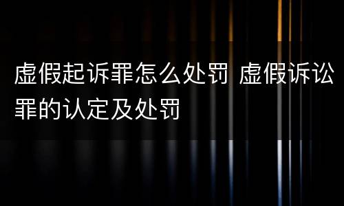 虚假起诉罪怎么处罚 虚假诉讼罪的认定及处罚