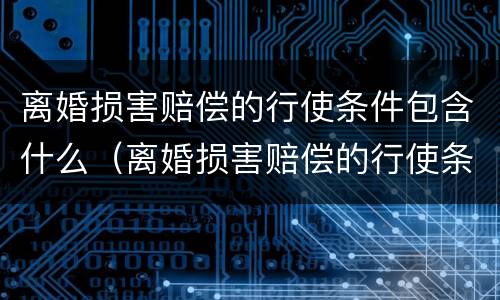 离婚损害赔偿的行使条件包含什么（离婚损害赔偿的行使条件包含什么条款）