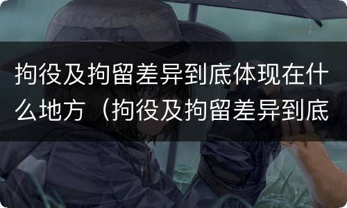 拘役及拘留差异到底体现在什么地方（拘役及拘留差异到底体现在什么地方呢）