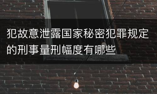 犯故意泄露国家秘密犯罪规定的刑事量刑幅度有哪些