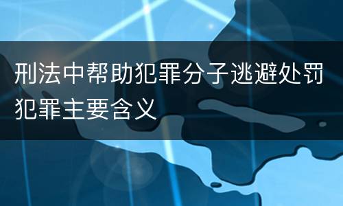 刑法中帮助犯罪分子逃避处罚犯罪主要含义