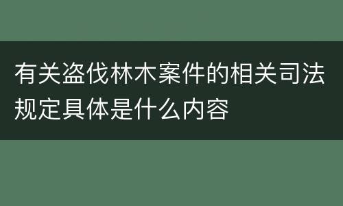 有关盗伐林木案件的相关司法规定具体是什么内容