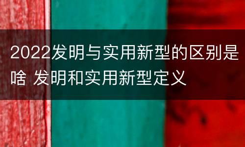 2022发明与实用新型的区别是啥 发明和实用新型定义