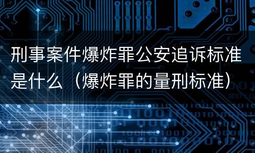 刑事案件爆炸罪公安追诉标准是什么（爆炸罪的量刑标准）