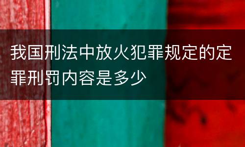我国刑法中放火犯罪规定的定罪刑罚内容是多少