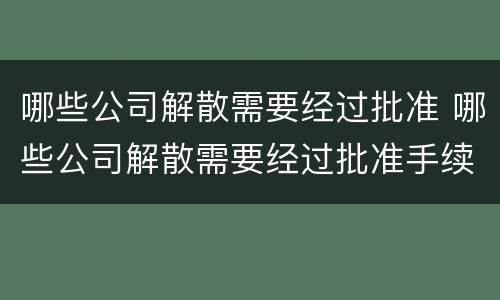 哪些公司解散需要经过批准 哪些公司解散需要经过批准手续