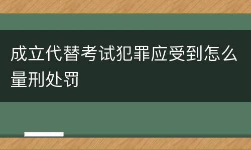 成立代替考试犯罪应受到怎么量刑处罚