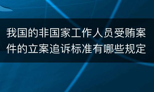 我国的非国家工作人员受贿案件的立案追诉标准有哪些规定