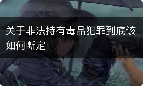 关于非法持有毒品犯罪到底该如何断定
