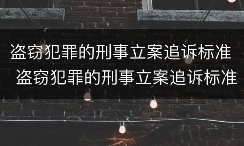 盗窃犯罪的刑事立案追诉标准 盗窃犯罪的刑事立案追诉标准是什么