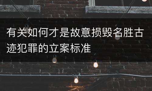 有关如何才是故意损毁名胜古迹犯罪的立案标准