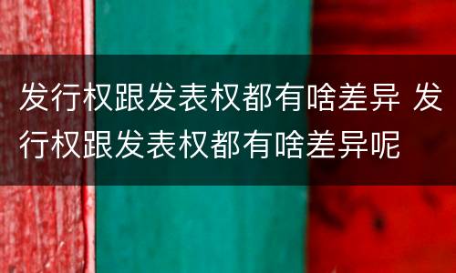 发行权跟发表权都有啥差异 发行权跟发表权都有啥差异呢