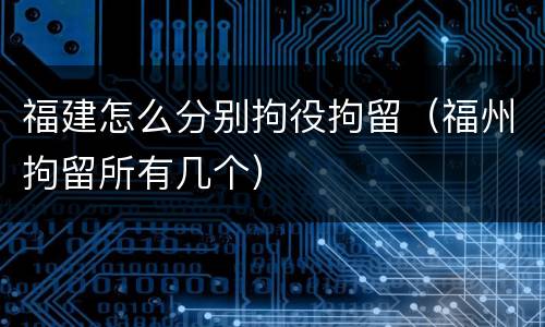 福建怎么分别拘役拘留（福州拘留所有几个）