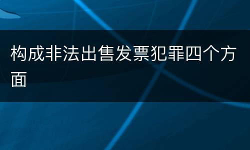 构成非法出售发票犯罪四个方面