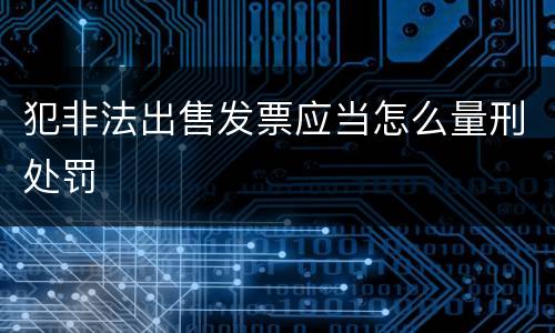 犯非法出售发票应当怎么量刑处罚