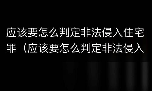 应该要怎么判定非法侵入住宅罪（应该要怎么判定非法侵入住宅罪呢）