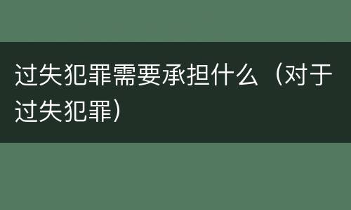 过失犯罪需要承担什么（对于过失犯罪）