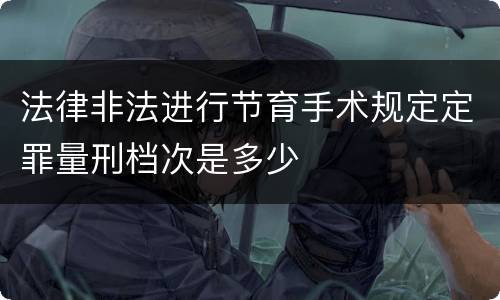 法律非法进行节育手术规定定罪量刑档次是多少