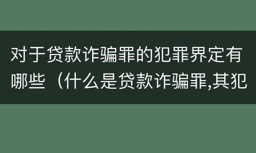 对于贷款诈骗罪的犯罪界定有哪些（什么是贷款诈骗罪,其犯罪构成是什么）