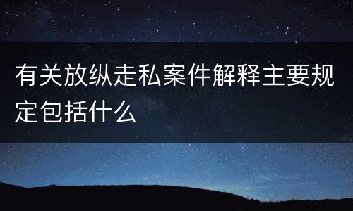 有关放纵走私案件解释主要规定包括什么