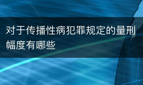 对于传播性病犯罪规定的量刑幅度有哪些
