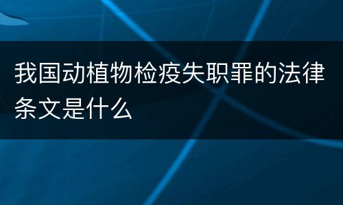 我国动植物检疫失职罪的法律条文是什么