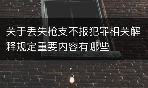 关于丢失枪支不报犯罪相关解释规定重要内容有哪些