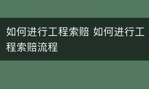 如何进行工程索赔 如何进行工程索赔流程