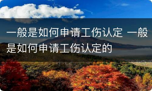一般是如何申请工伤认定 一般是如何申请工伤认定的