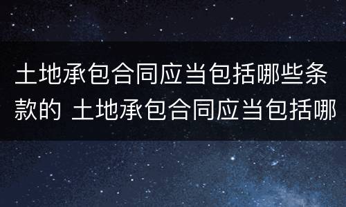 土地承包合同应当包括哪些条款的 土地承包合同应当包括哪些条款的内容